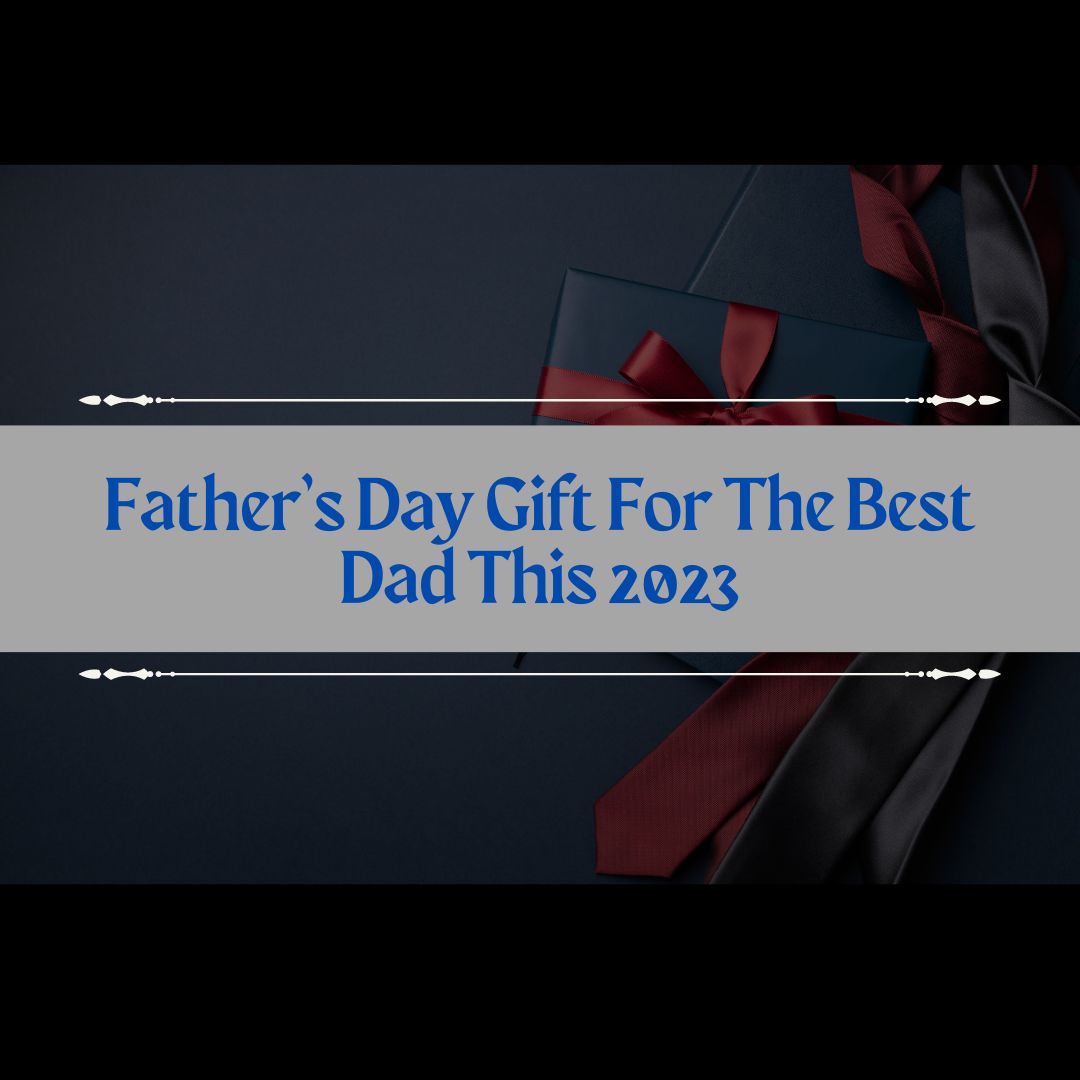 Father’s Day Gift For The Best Dad This 2023